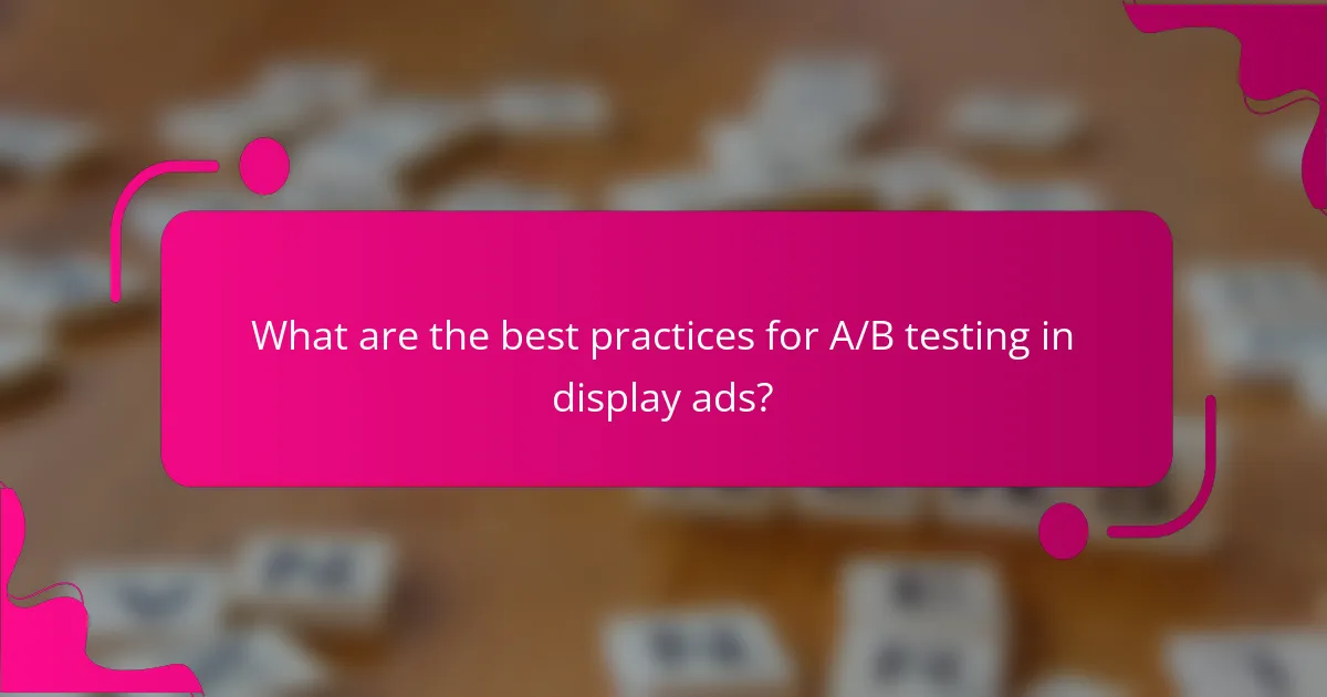 What are the best practices for A/B testing in display ads?
