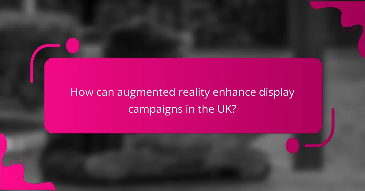 How can augmented reality enhance display campaigns in the UK?
