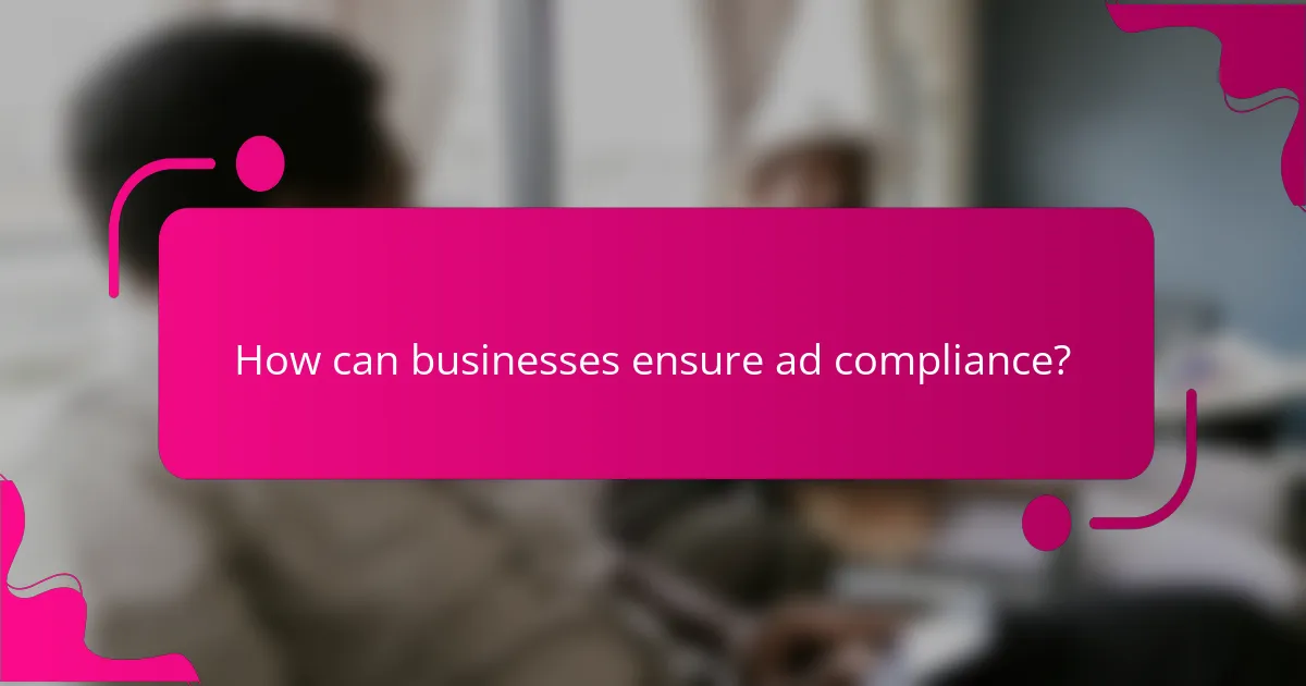 How can businesses ensure ad compliance?
