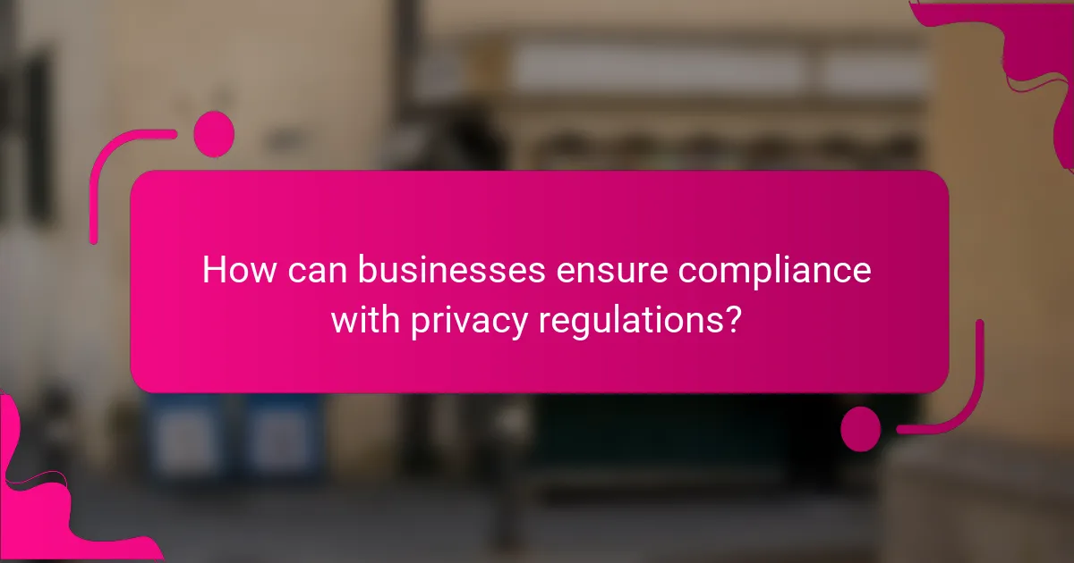 How can businesses ensure compliance with privacy regulations?