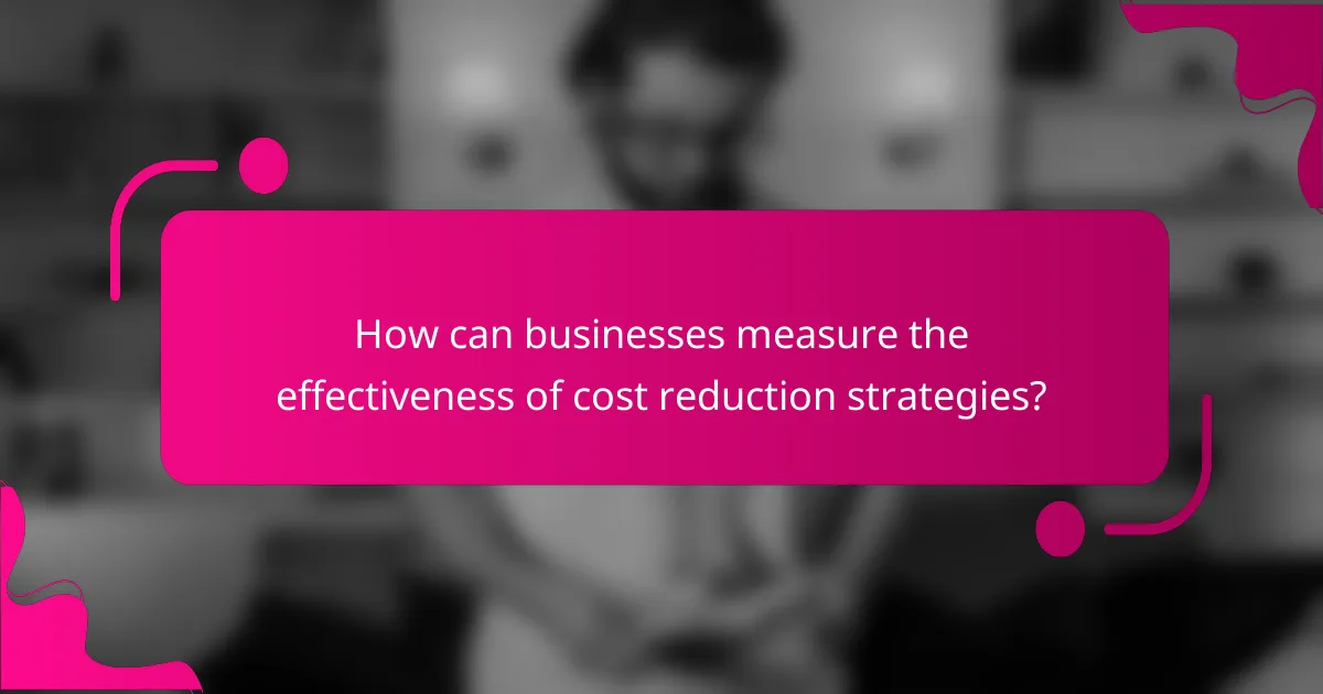 How can businesses measure the effectiveness of cost reduction strategies?