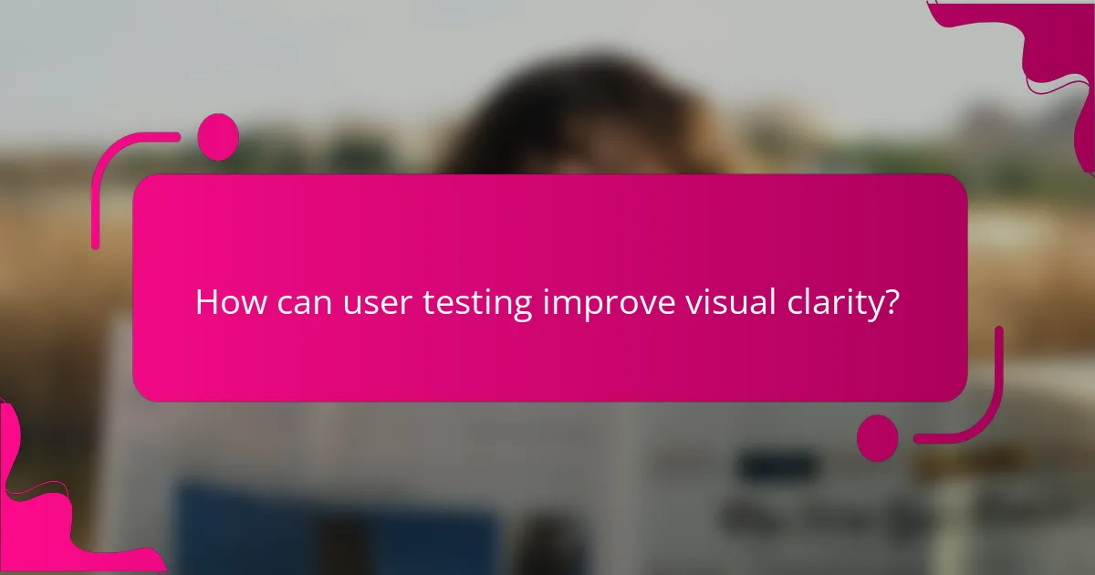 How can user testing improve visual clarity?