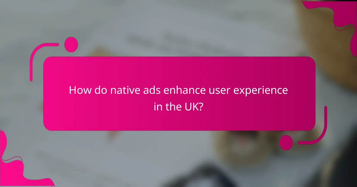 How do native ads enhance user experience in the UK?