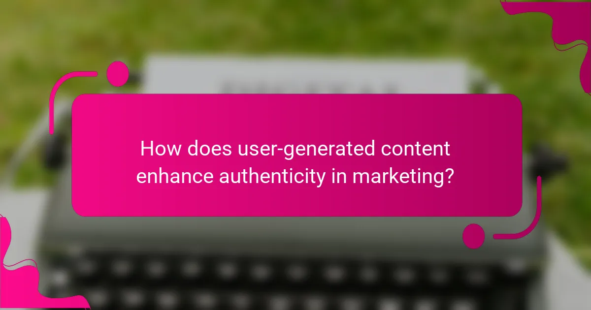 How does user-generated content enhance authenticity in marketing?