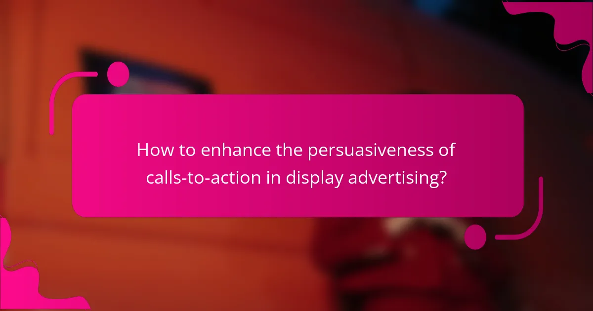 How to enhance the persuasiveness of calls-to-action in display advertising?