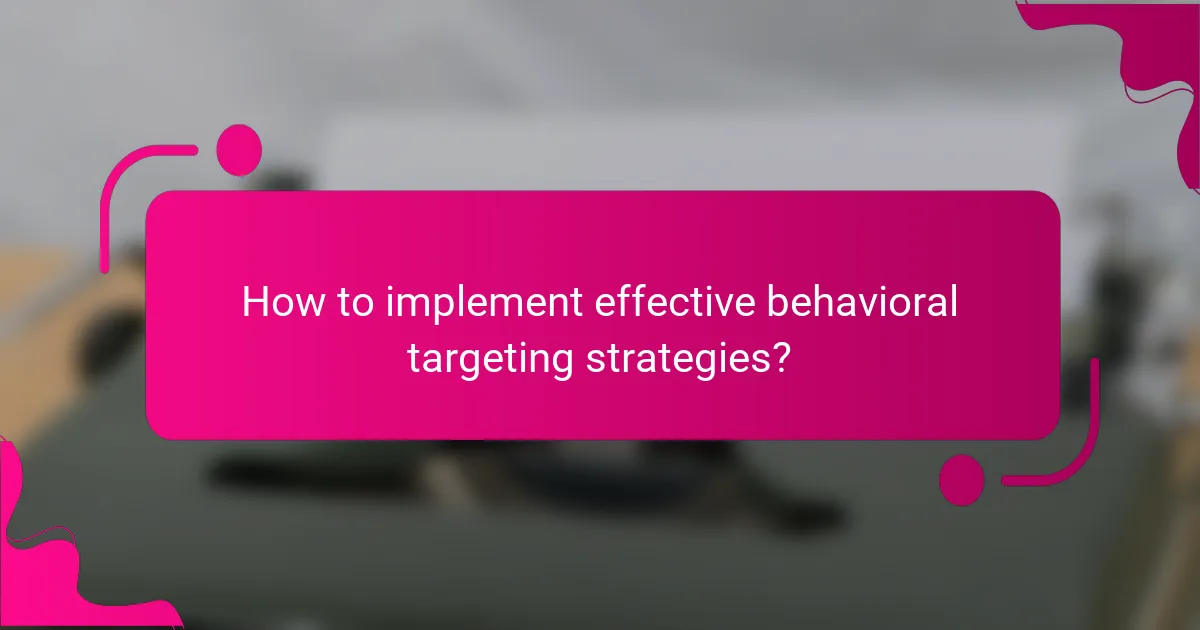 How to implement effective behavioral targeting strategies?