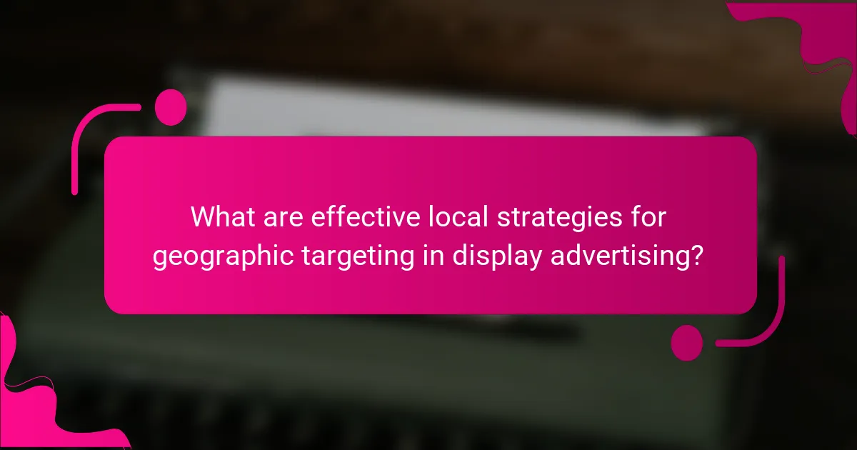 What are effective local strategies for geographic targeting in display advertising?