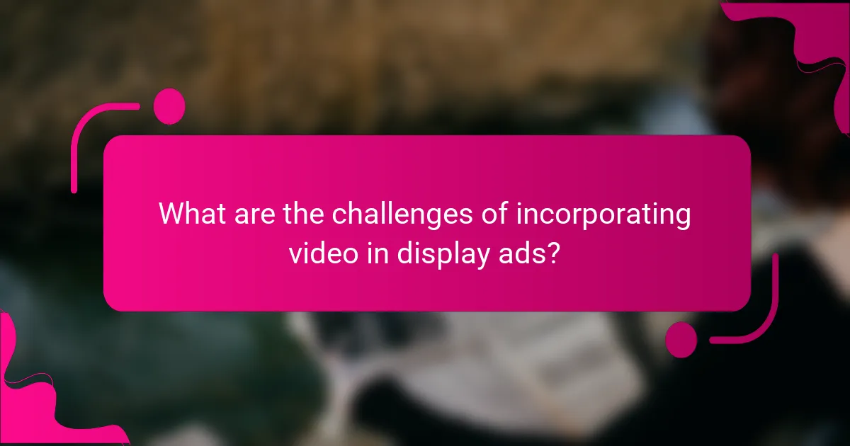 What are the challenges of incorporating video in display ads?
