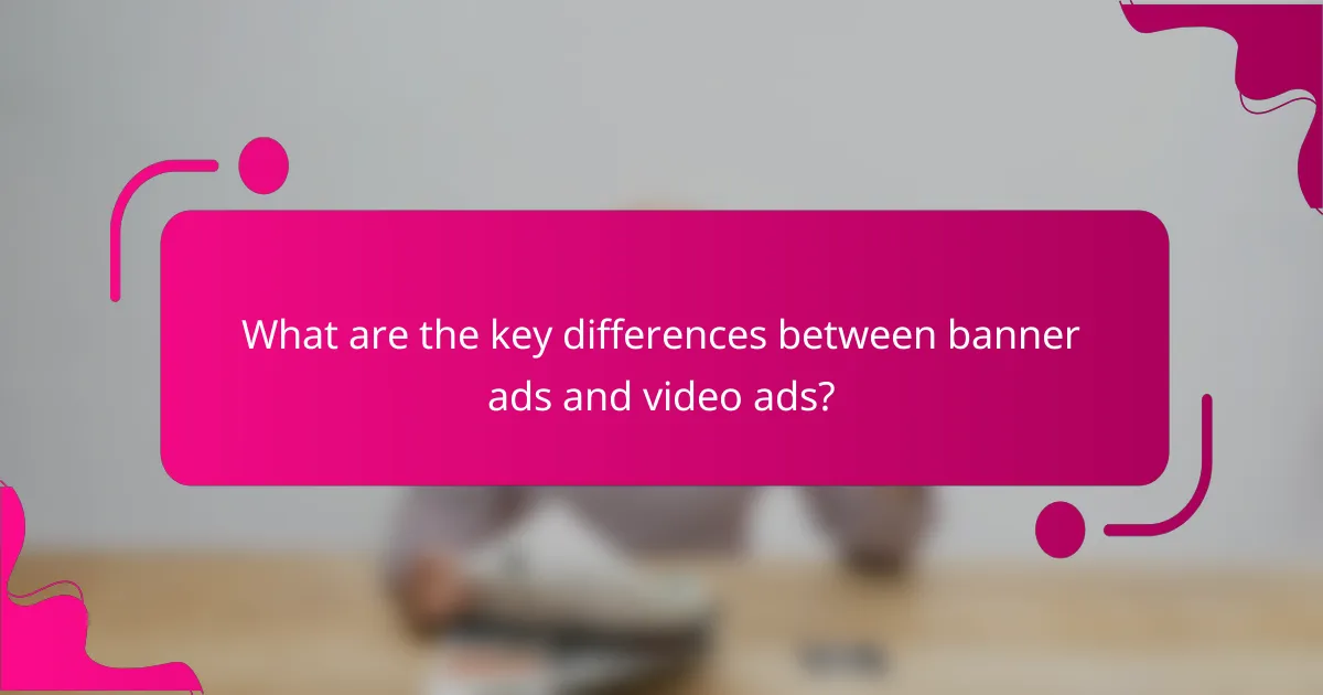 What are the key differences between banner ads and video ads?