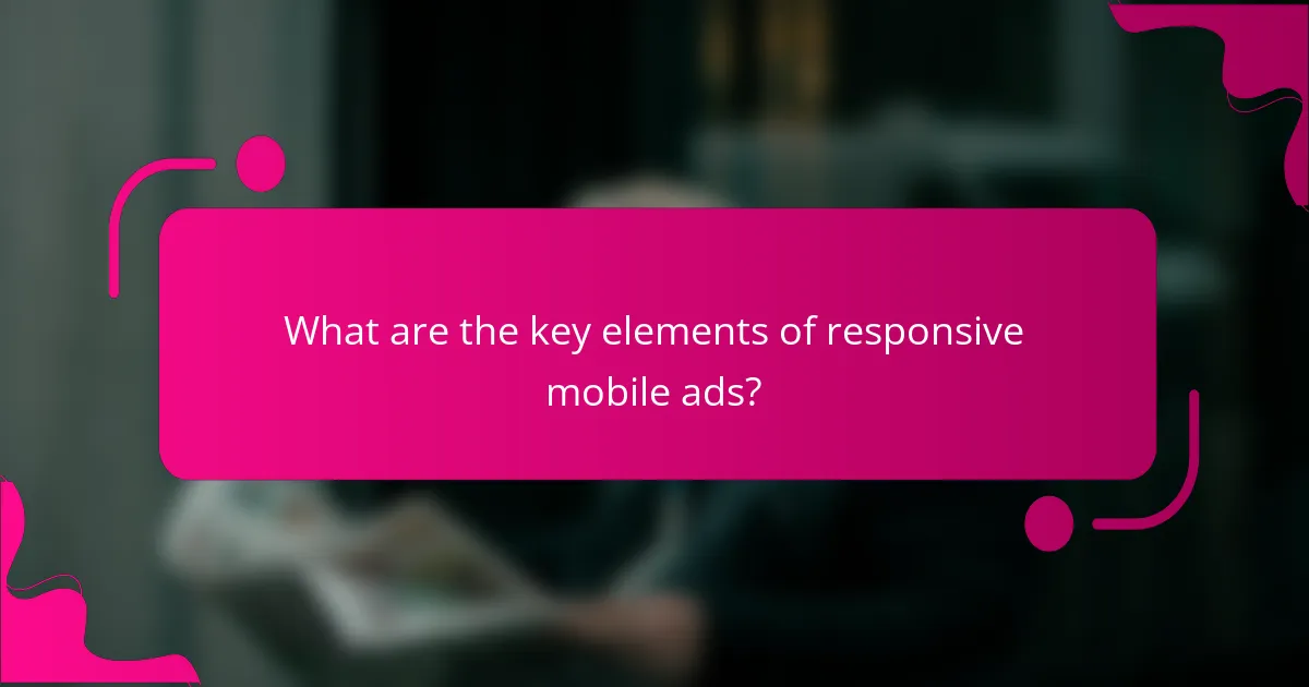 What are the key elements of responsive mobile ads?