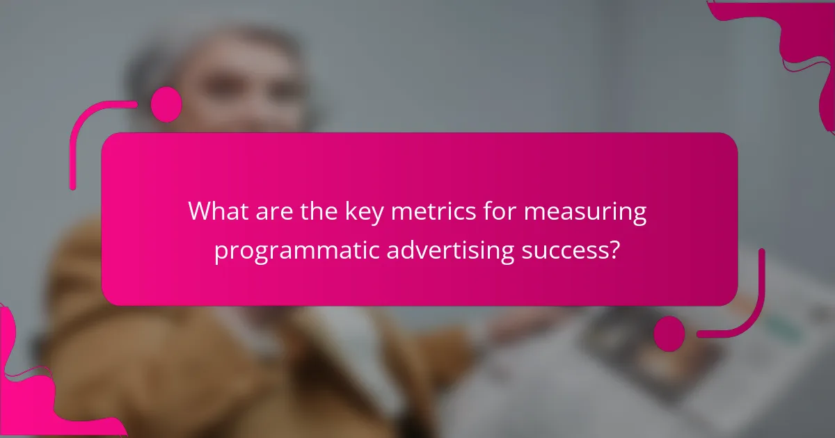 What are the key metrics for measuring programmatic advertising success?