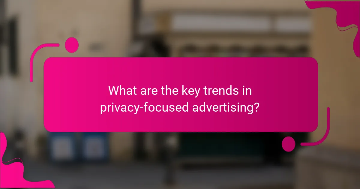 What are the key trends in privacy-focused advertising?