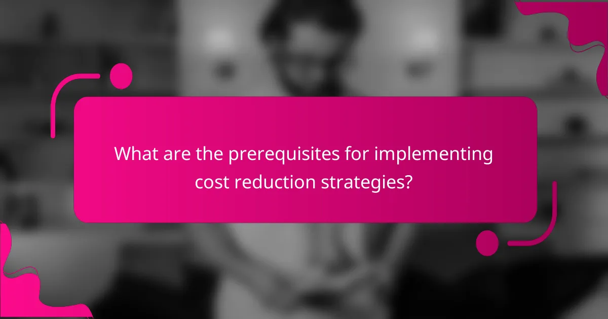 What are the prerequisites for implementing cost reduction strategies?