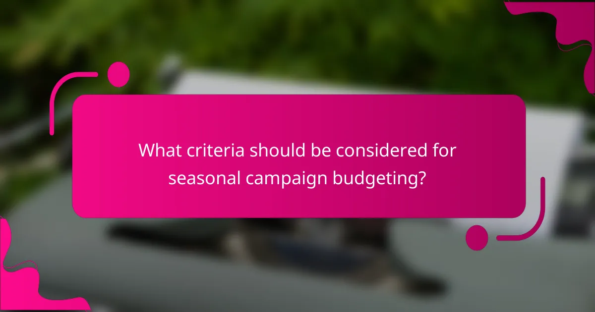 What criteria should be considered for seasonal campaign budgeting?