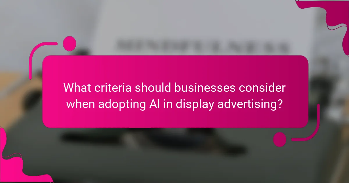 What criteria should businesses consider when adopting AI in display advertising?