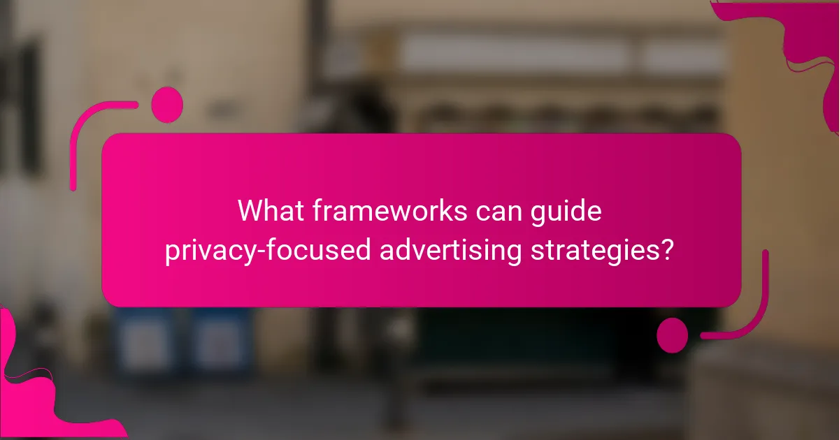 What frameworks can guide privacy-focused advertising strategies?