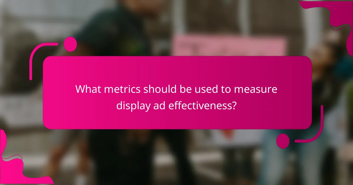 What metrics should be used to measure display ad effectiveness?