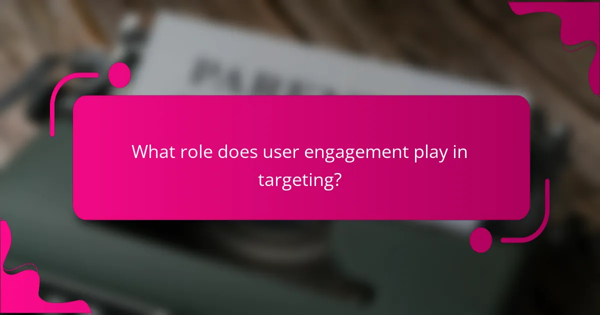 What role does user engagement play in targeting?