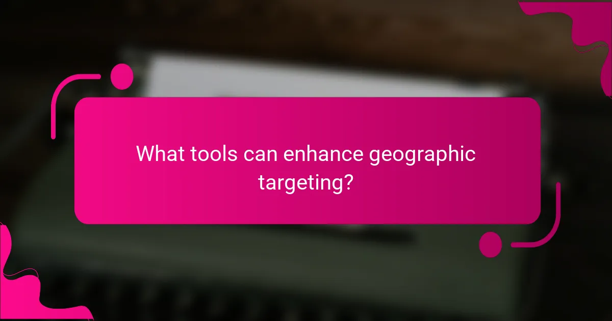 What tools can enhance geographic targeting?