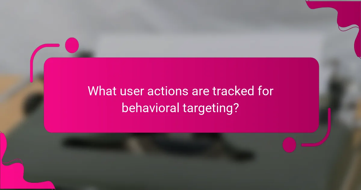 What user actions are tracked for behavioral targeting?