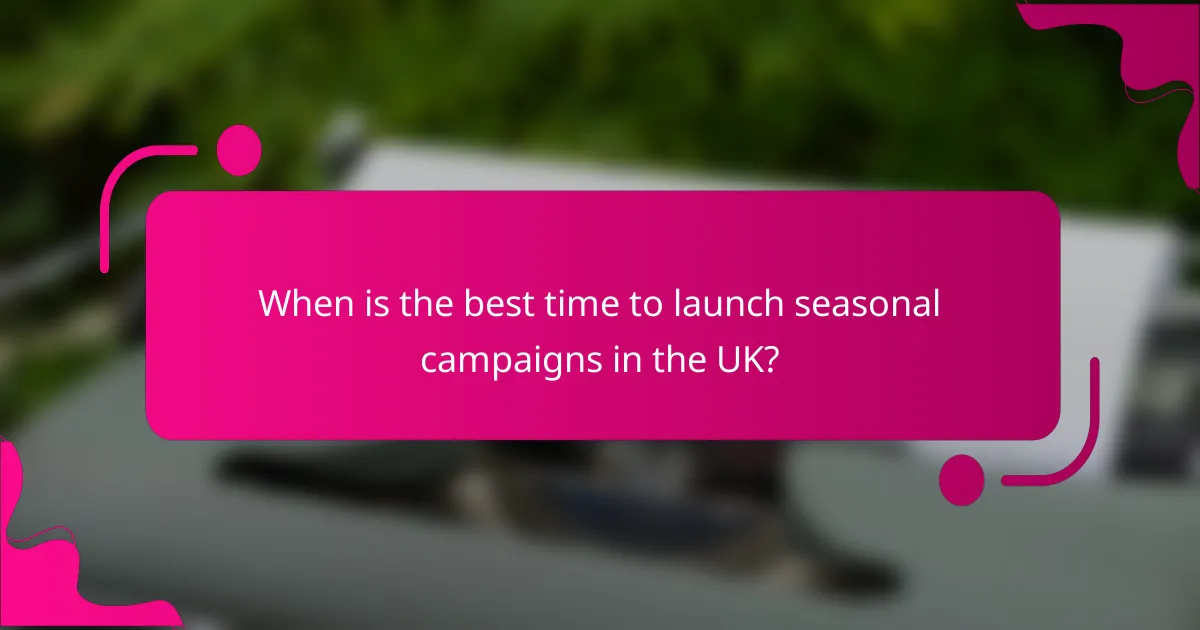 When is the best time to launch seasonal campaigns in the UK?